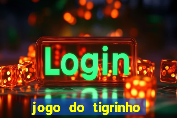 jogo do tigrinho que ganha dinheiro no cadastro